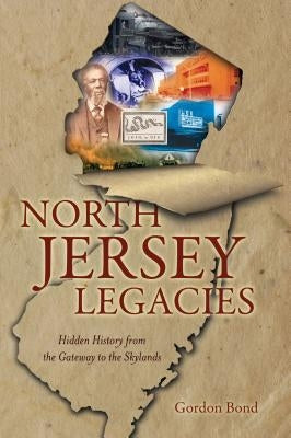 North Jersey Legacies:: Hidden History from the Gateway to the Skylnds by Bond, Gordon