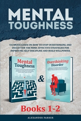Mental Toughness - Books 1-2: Ultimate Guide On How To Stop Overthinking And Declutter The Mind. Effective Strategies For Improving Self-Discipline by Parker, Alexander