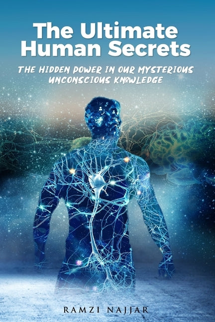 The Ultimate Human Secrets: The Hidden Power in Our Mysterious Unconscious Knowledge by Najjar, Ramzi