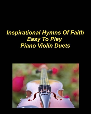 Inspirational Hymns Of Faith Easy To Play Piano Violin Duets: Piano Violin Duets Chords Worship Praise Music Faith Love God by Taylor, Mary