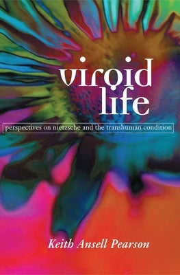Viroid Life: Perspectives on Nietzsche and the Transhuman Condition by Ansell Pearson, Keith