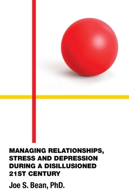 Managing Relationships, Stress and Depression During a Disillusioned 21st Century by Bean, Joe S.