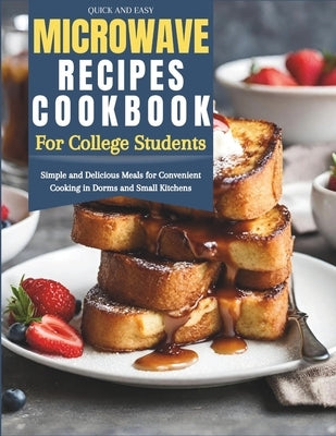 Quick and Easy Microwave Recipes Cookbook for College Students: Simple and Delicious Meals for Convenient Cooking in Dorms and Small Kitchens by Kelly, Judy