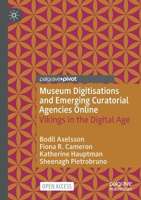 Museum Digitisations and Emerging Curatorial Agencies Online: Vikings in the Digital Age by Axelsson, Bodil
