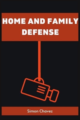 Home and Family Defense: Safeguarding Your Loved Ones and Property (2023 Guide for Beginners) by Chavez, Simon