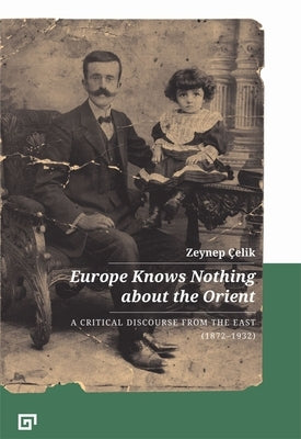 Europe Knows Nothing about the Orient: A Critical Discourse (1872-1932) by Çelik, Zeynep