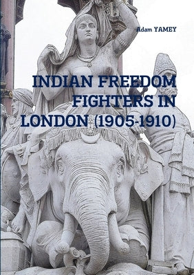 Indian Freedom Fighters in London (1905-1910) by Yamey, Adam