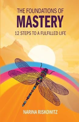 The Foundations of Mastery: 12 Steps to a Fulfilled Life by Riskowitz, Narina