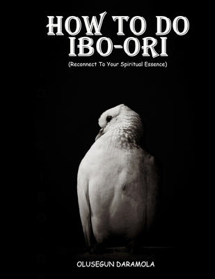 How to Do Ibo-Ori: Reconnect To Your Spiritual Essence by Daramola, Olusegun