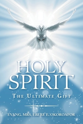 Holy Spirit the Ultimate Gift by Okoroafor, Evang Ebere E.