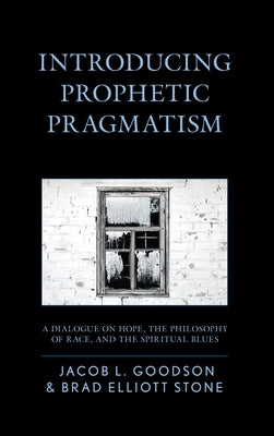 Introducing Prophetic Pragmatism: A Dialogue on Hope, the Philosophy of Race, and the Spiritual Blues by Goodson, Jacob L.