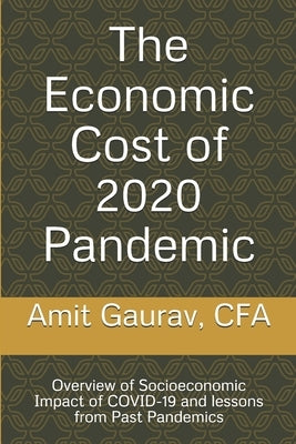 The Economic Cost of 2020 Pandemic: Overview of socio-economic Impact of COVID-19 and lessons from Past Pandemics by Gaurav Cfa, Amit