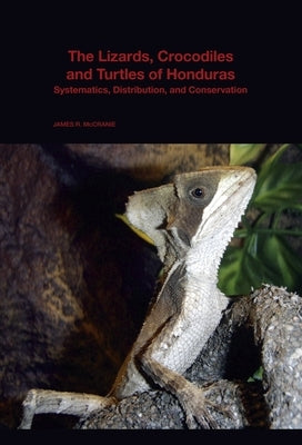 The Lizards, Crocodiles, and Turtles of Honduras: Systematics, Distribution, and Conservation by McCranie, James R.
