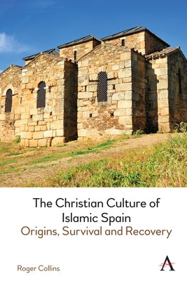 The Christian Culture of Islamic Spain: Origins, Survival and Recovery by Collins, Roger