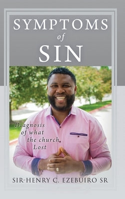 Symptoms of Sin: Diagnosis of what the church Lost by Ezebuiro, Sir-Henry C., Sr.