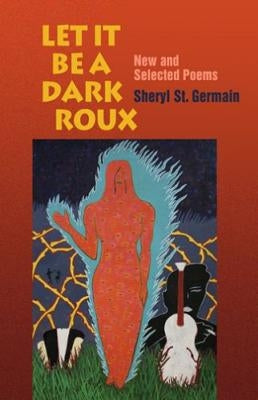 Let It Be a Dark Roux: New and Selected Poems by St Germain, Sheryl