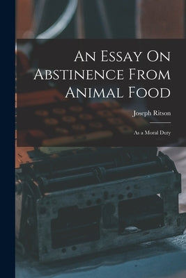An Essay On Abstinence From Animal Food: As a Moral Duty by Ritson, Joseph