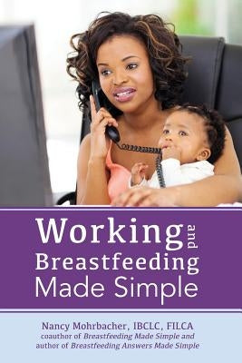 Working and Breastfeeding Made Simple by Mohrbacher, Nancy