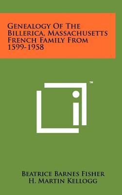 Genealogy of the Billerica, Massachusetts French Family from 1599-1958 by Fisher, Beatrice Barnes