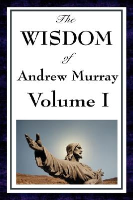 The Wisdom Of Andrew Murray Vol I by Murray, Andrew
