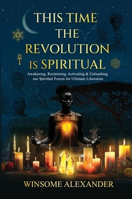 This Time the Revolution is Spiritual by Alexander, Winsome