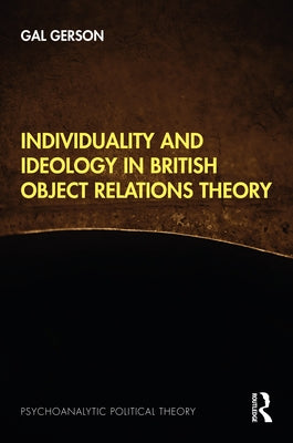 Individuality and Ideology in British Object Relations Theory by Gerson, Gal
