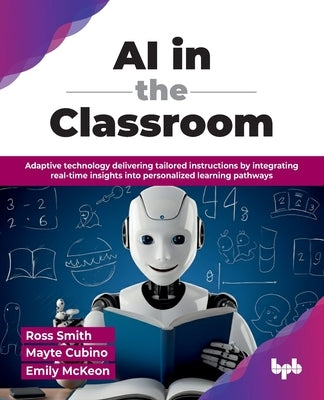 AI in the Classroom: Adaptive technology delivering tailored instructions by integrating real-time insights into personalized learning pathways (Engli by Smith, Ross