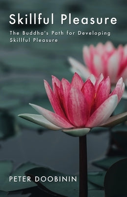 Skillful Pleasure: The Buddha's Path for Developing Skillful Pleasure by Doobinin, Peter