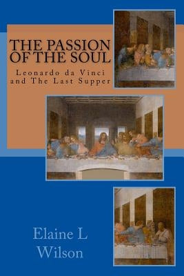 The Passion of the Soul: The Last Supper by Leonardo da Vinci by Wilson, Elaine L.