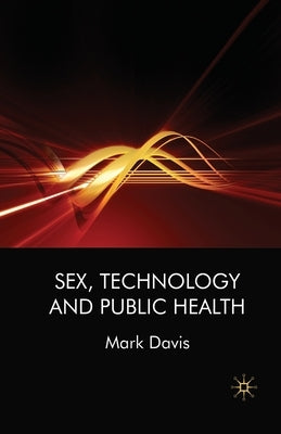 Sex, Technology and Public Health by Davis, M.
