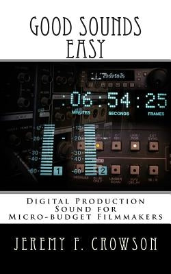 Good Sounds Easy: Digital Production Sound for Micro-Budget Filmmakers by Crowson, Jeremy F.