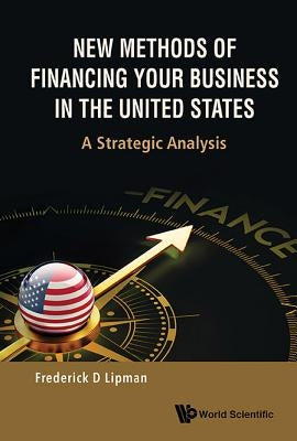 New Methods of Financing Your Business in the United States: A Strategic Analysis by Lipman, Frederick D.