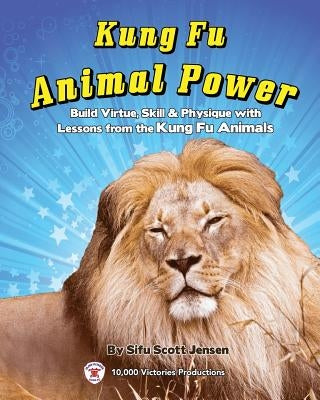 Kung Fu Animal Power: Build Virture, Skill & Physique with Lessons from the Kung Fu Animals by Jensen, Scott