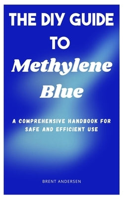 The DIY Guide to Methylene Blue: A Comprehensive Handbook for Safe and Efficient Use by Andersen, Brent