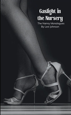 Gaslight in the Nursery The Nanny Monologues by Johnson, Lexi