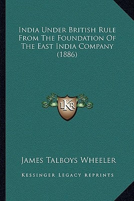 India Under British Rule From The Foundation Of The East India Company (1886) by Wheeler, James Talboys