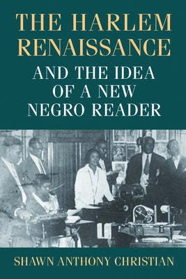 The Harlem Renaissance and the Idea of a New Negro Reader by Christian, Shawn Anthony