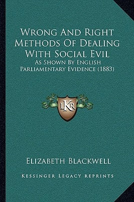 Wrong And Right Methods Of Dealing With Social Evil: As Shown By English Parliamentary Evidence (1883) by Blackwell, Elizabeth