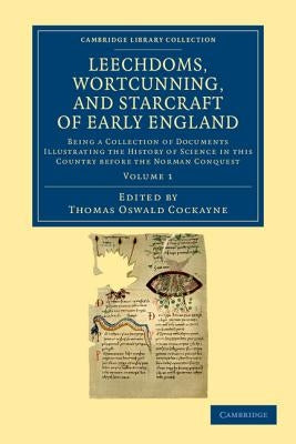 Leechdoms, Wortcunning, and Starcraft of Early England: Being a Collection of Documents Illustrating the History of Science in This Country Before the by Cockayne, Thomas Oswald