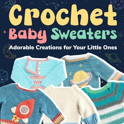 Crochet Baby Sweaters: Adorable Creations for Your Little Ones: Crochet Baby Items by Ali, Freddie