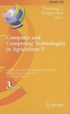 Computer and Computing Technologies in Agriculture V: 5th IFIP TC 5/SIG 5.1 International Conference, CCTA 2011, Beijing, China, October 29-31, 2011, by Li, Daoliang