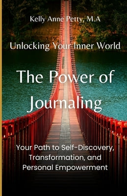 Unlocking Your Inner World: The Power of Journaling: Your Path to Self-Discovery, Transformation, and Personal Empowerment by Petty, Kelly Anne