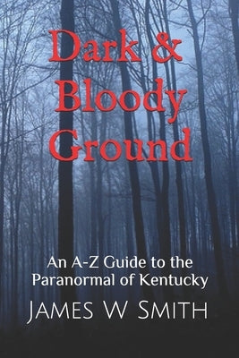Dark and Bloody Ground: A Guide to the Paranormal of Kentucky by Smith, James W.