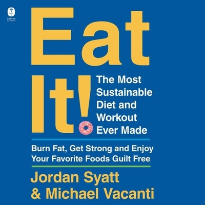 Eat It!: The Most Sustainable Diet and Workout Ever Made: Burn Fat, Get Strong, and Enjoy Your Favorite Foods Guilt Free by Vacanti, Michael