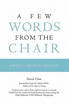 A Few Words from the Chair: A Patient Speaks to Dentists by Clow, David