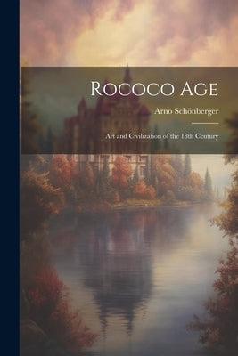 Rococo Age: Art and Civilization of the 18th Century by Sch?nberger, Arno