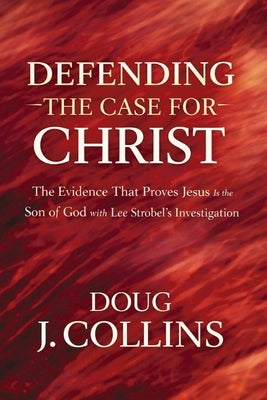 Defending the Case for Christ: The Evidence That Proves Jesus Is the Son of God with Lee Strobel's Investigation by Collins, Doug J.