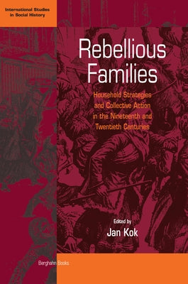 Rebellious Families: Household Strategies and Collective Action in the 19th and 20th Centuries by Kok, Jan