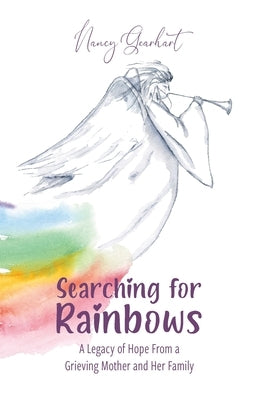 Searching for Rainbows: A Legacy of Hope From a Grieving Mother and Her Family by Gearhart, Nancy