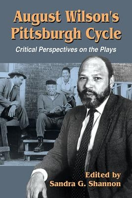 August Wilson's Pittsburgh Cycle: Critical Perspectives on the Plays by Shannon, Sandra G.